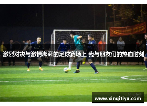 激烈对决与激情澎湃的足球赛场上 我与朋友们的热血时刻
