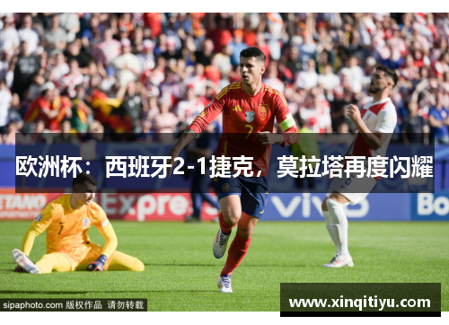 欧洲杯：西班牙2-1捷克，莫拉塔再度闪耀