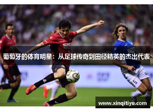 葡萄牙的体育明星：从足球传奇到田径精英的杰出代表