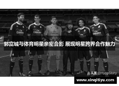 郭富城与体育明星亲密合影 展现明星跨界合作魅力