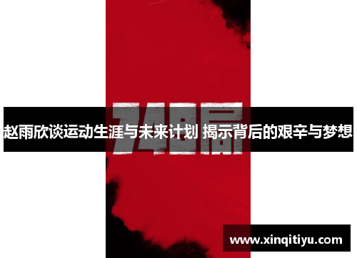 赵雨欣谈运动生涯与未来计划 揭示背后的艰辛与梦想