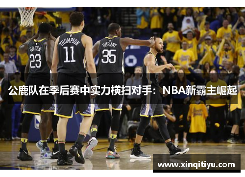 公鹿队在季后赛中实力横扫对手：NBA新霸主崛起