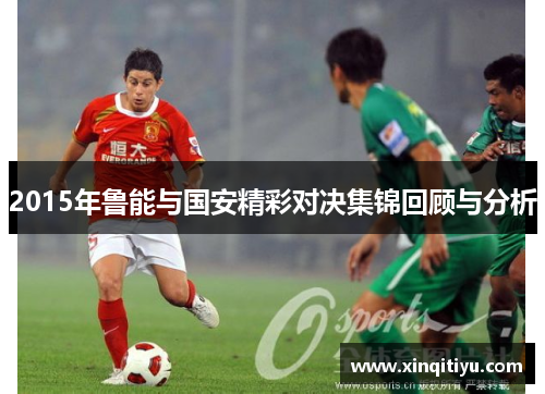 2015年鲁能与国安精彩对决集锦回顾与分析