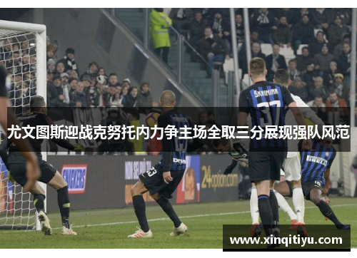 尤文图斯迎战克努托内力争主场全取三分展现强队风范