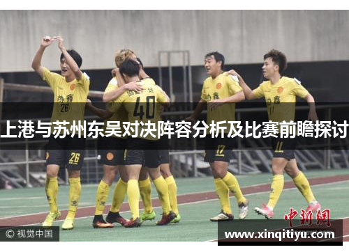 上港与苏州东吴对决阵容分析及比赛前瞻探讨
