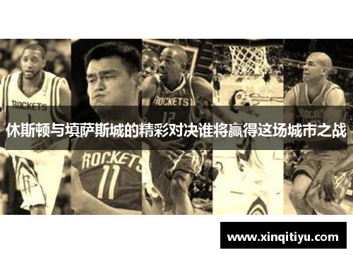 休斯顿与填萨斯城的精彩对决谁将赢得这场城市之战
