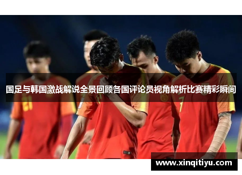 国足与韩国激战解说全景回顾各国评论员视角解析比赛精彩瞬间