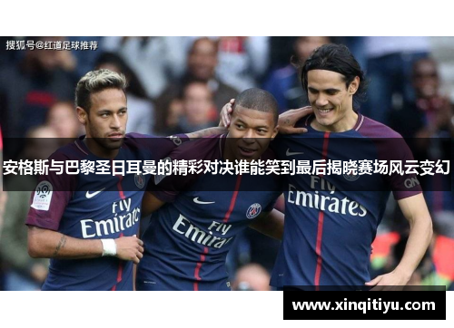 安格斯与巴黎圣日耳曼的精彩对决谁能笑到最后揭晓赛场风云变幻