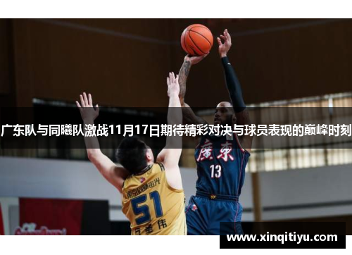 广东队与同曦队激战11月17日期待精彩对决与球员表现的巅峰时刻