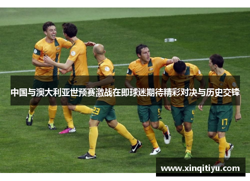 中国与澳大利亚世预赛激战在即球迷期待精彩对决与历史交锋